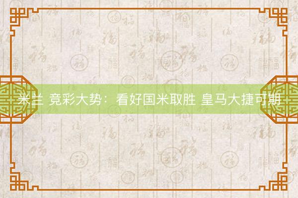 米兰 竞彩大势：看好国米取胜 皇马大捷可期
