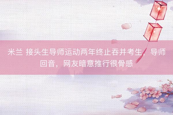 米兰 接头生导师运动两年终止吞并考生，导师回音，网友暗意推行很骨感