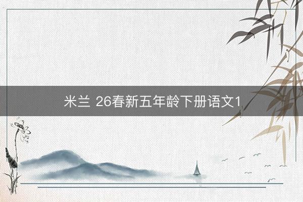 米兰 26春新五年龄下册语文1